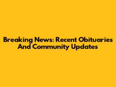 Breaking News: Recent Obituaries And Community Updates