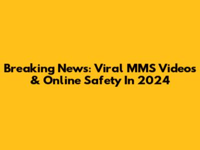 Breaking News: Viral MMS Videos & Online Safety In 2024