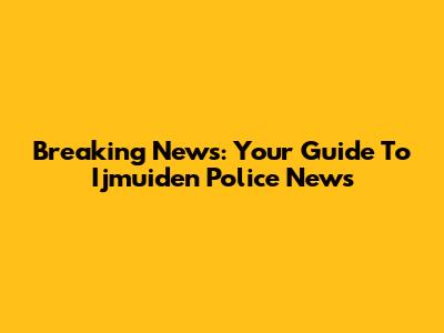 Breaking News: Your Guide To Ijmuiden Police News