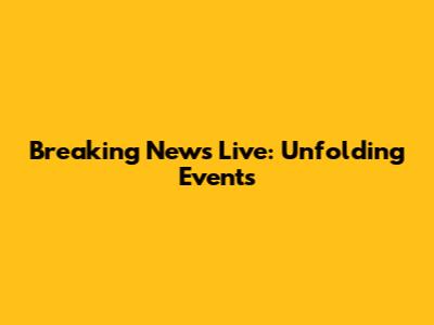 Breaking News Live: Unfolding Events