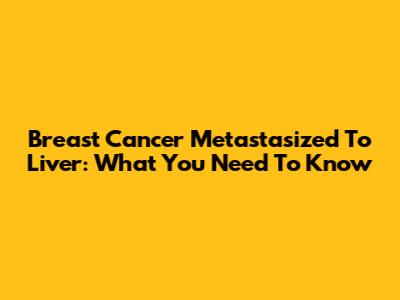 Breast Cancer Metastasized To Liver: What You Need To Know