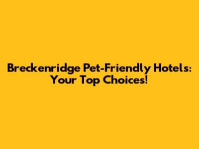 Breckenridge Pet-Friendly Hotels: Your Top Choices!