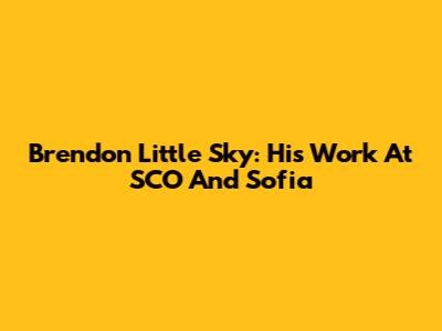 Brendon Little Sky: His Work At SCO And Sofia