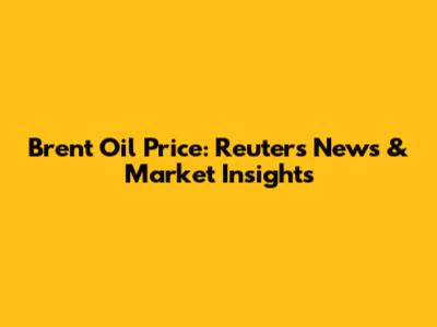 Brent Oil Price: Reuters News & Market Insights