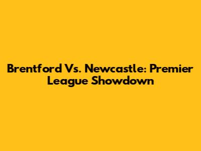 Brentford Vs. Newcastle: Premier League Showdown