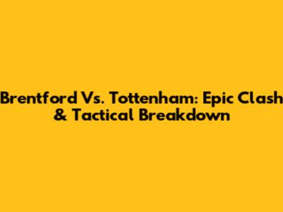 Brentford Vs. Tottenham: Epic Clash & Tactical Breakdown