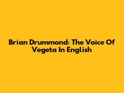Brian Drummond: The Voice Of Vegeta In English