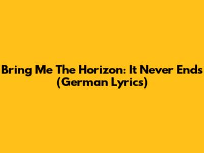 Bring Me The Horizon: It Never Ends (German Lyrics)