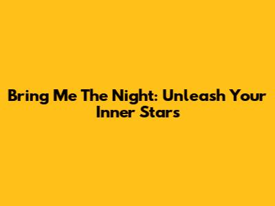 Bring Me The Night: Unleash Your Inner Stars