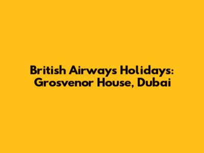 British Airways Holidays: Grosvenor House, Dubai