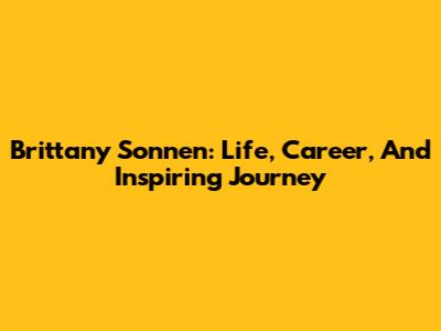 Brittany Sonnen: Life, Career, And Inspiring Journey