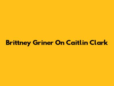 Brittney Griner On Caitlin Clark