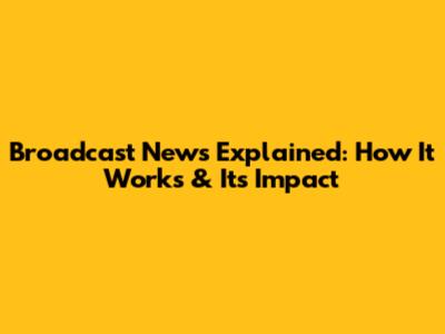 Broadcast News Explained: How It Works & Its Impact