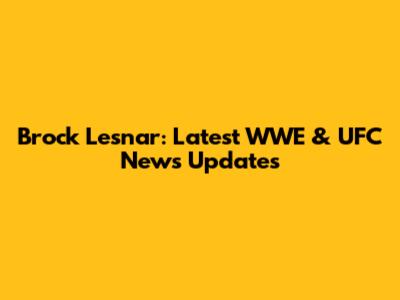 Brock Lesnar: Latest WWE & UFC News Updates