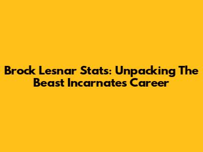 Brock Lesnar Stats: Unpacking The Beast Incarnate's Career