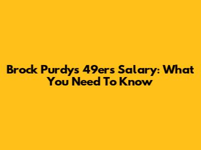Brock Purdy's 49ers Salary: What You Need To Know