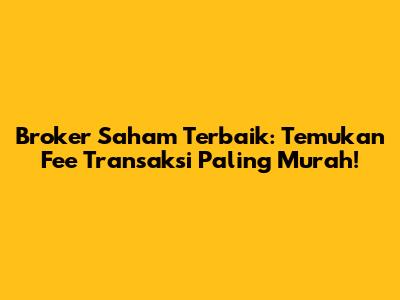 Broker Saham Terbaik: Temukan Fee Transaksi Paling Murah!