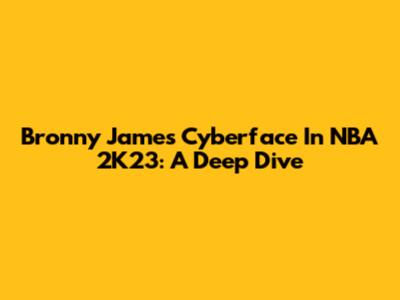 Bronny James' Cyberface In NBA 2K23: A Deep Dive