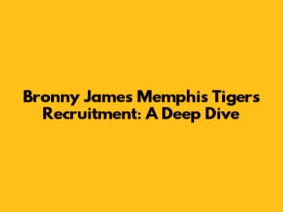 Bronny James' Memphis Tigers Recruitment: A Deep Dive
