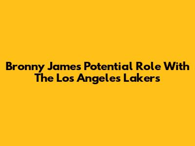 Bronny James' Potential Role With The Los Angeles Lakers