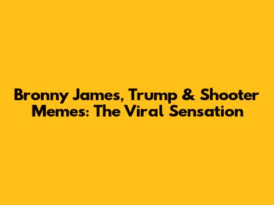 Bronny James, Trump & Shooter Memes: The Viral Sensation