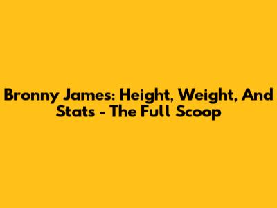 Bronny James: Height, Weight, And Stats - The Full Scoop
