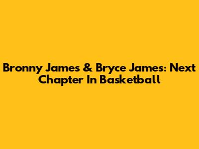 Bronny James & Bryce James: Next Chapter In Basketball
