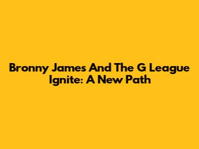 Bronny James And The G League Ignite: A New Path