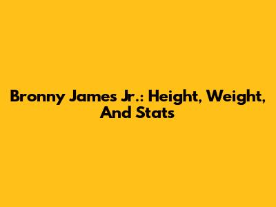Bronny James Jr.: Height, Weight, And Stats