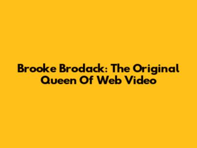 Brooke Brodack: The Original Queen Of Web Video