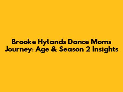 Brooke Hyland's Dance Moms Journey: Age & Season 2 Insights