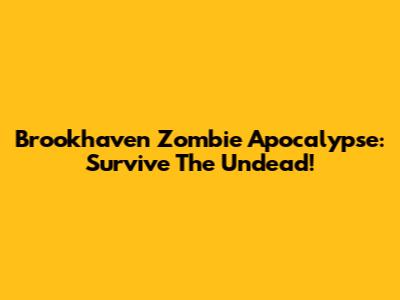 Brookhaven Zombie Apocalypse: Survive The Undead!