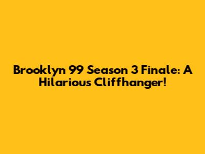Brooklyn 99 Season 3 Finale: A Hilarious Cliffhanger!