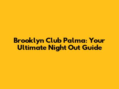 Brooklyn Club Palma: Your Ultimate Night Out Guide