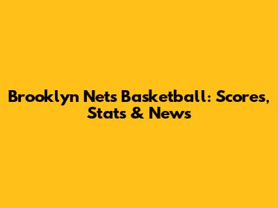 Brooklyn Nets Basketball: Scores, Stats & News