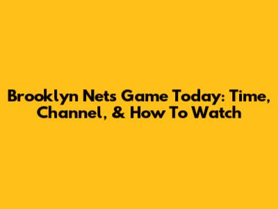 Brooklyn Nets Game Today: Time, Channel, & How To Watch