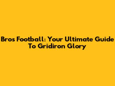 Bros Football: Your Ultimate Guide To Gridiron Glory