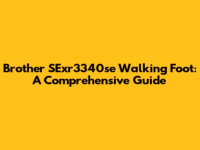 Brother SExr3340se Walking Foot: A Comprehensive Guide