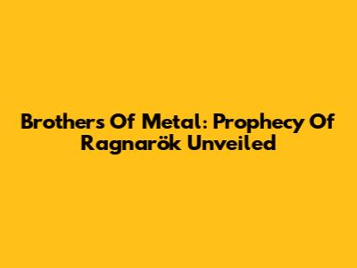 Brothers Of Metal: Prophecy Of Ragnarök Unveiled
