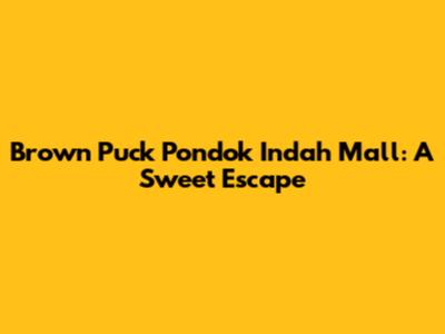 Brown Puck Pondok Indah Mall: A Sweet Escape