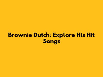 Brownie Dutch: Explore His Hit Songs
