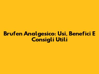 Brufen Analgesico: Usi, Benefici E Consigli Utili