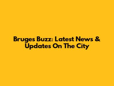 Bruges Buzz: Latest News & Updates On The City