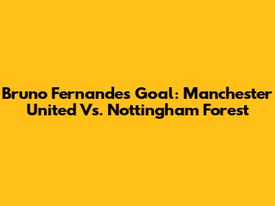 Bruno Fernandes' Goal: Manchester United Vs. Nottingham Forest