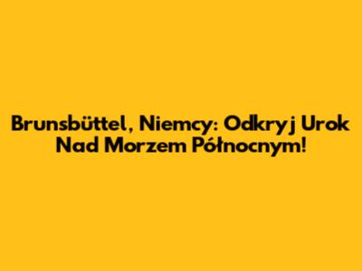 Brunsbüttel, Niemcy: Odkryj Urok Nad Morzem Północnym!