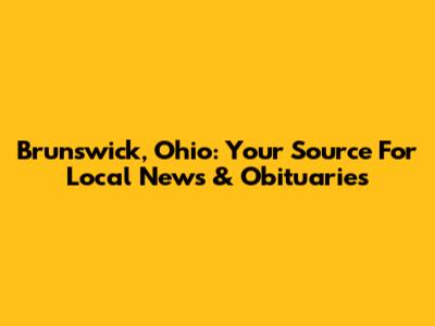 Brunswick, Ohio: Your Source For Local News & Obituaries