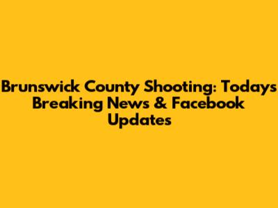 Brunswick County Shooting: Today's Breaking News & Facebook Updates