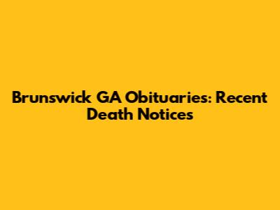 Brunswick GA Obituaries: Recent Death Notices