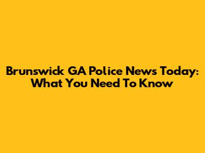 Brunswick GA Police News Today: What You Need To Know