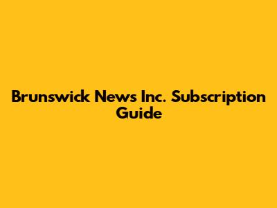 Brunswick News Inc. Subscription Guide